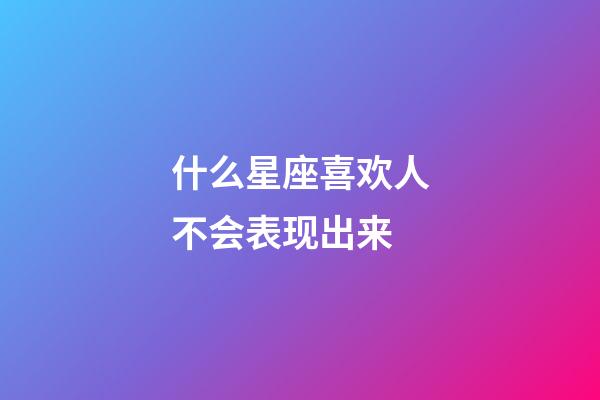 什么星座喜欢人不会表现出来-第1张-星座运势-玄机派