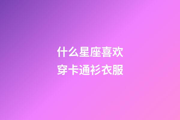 什么星座喜欢穿卡通衫衣服-第1张-星座运势-玄机派