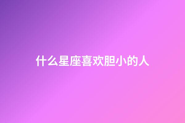 什么星座喜欢胆小的人-第1张-星座运势-玄机派