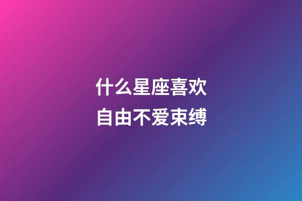 什么星座喜欢自由不爱束缚-第1张-星座运势-玄机派