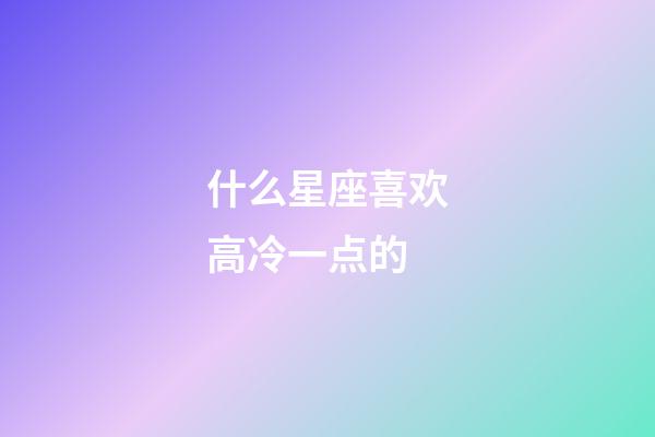 什么星座喜欢高冷一点的-第1张-星座运势-玄机派