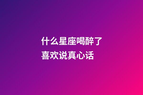 什么星座喝醉了喜欢说真心话-第1张-星座运势-玄机派