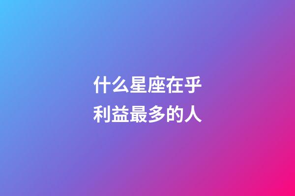 什么星座在乎利益最多的人-第1张-星座运势-玄机派