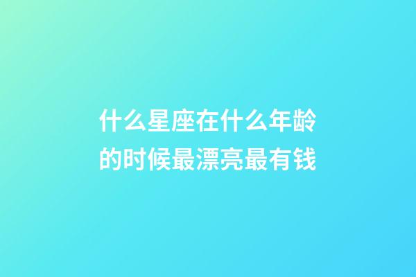 什么星座在什么年龄的时候最漂亮最有钱-第1张-星座运势-玄机派