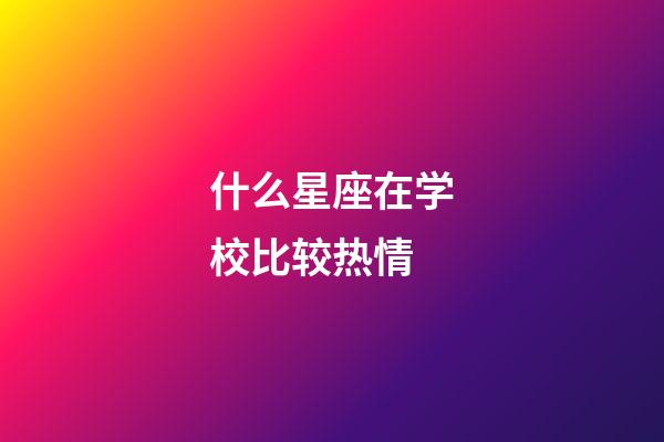 什么星座在学校比较热情-第1张-星座运势-玄机派