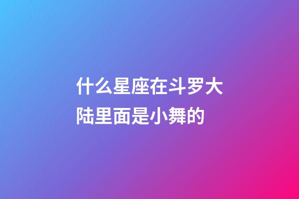 什么星座在斗罗大陆里面是小舞的-第1张-星座运势-玄机派