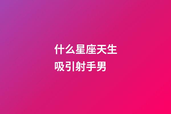 什么星座天生吸引射手男-第1张-星座运势-玄机派