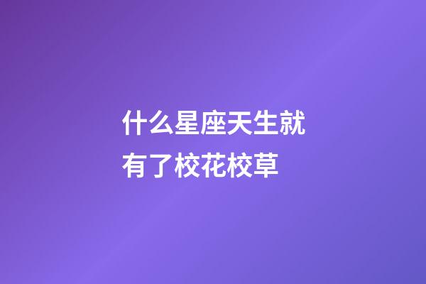 什么星座天生就有了校花校草-第1张-星座运势-玄机派