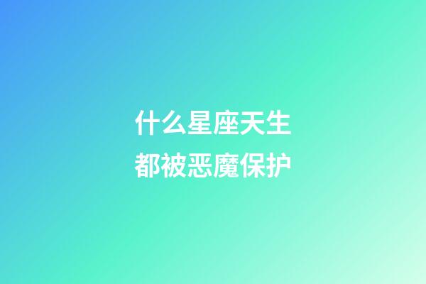 什么星座天生都被恶魔保护-第1张-星座运势-玄机派
