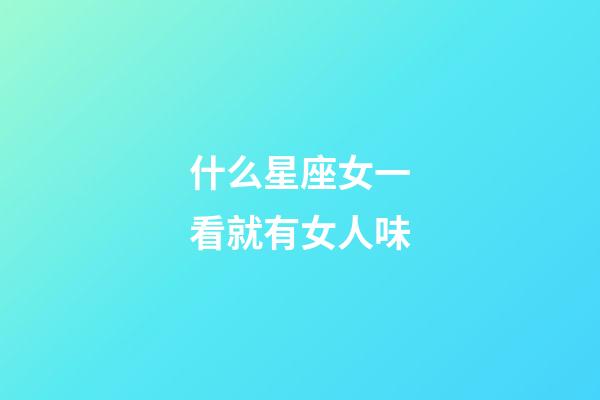 什么星座女一看就有女人味-第1张-星座运势-玄机派