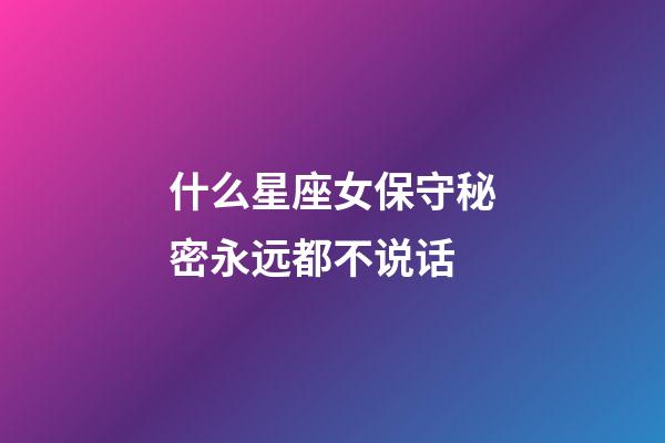 什么星座女保守秘密永远都不说话-第1张-星座运势-玄机派