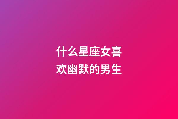 什么星座女喜欢幽默的男生-第1张-星座运势-玄机派