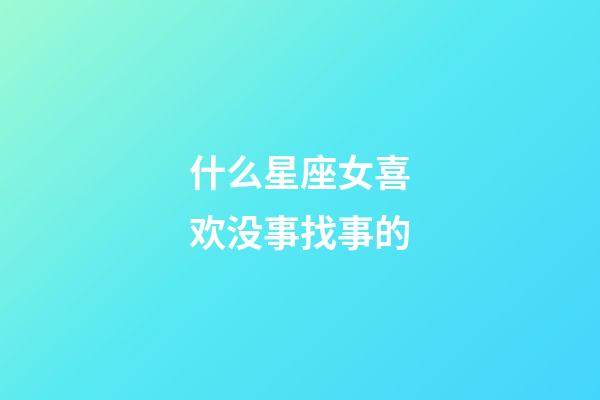 什么星座女喜欢没事找事的