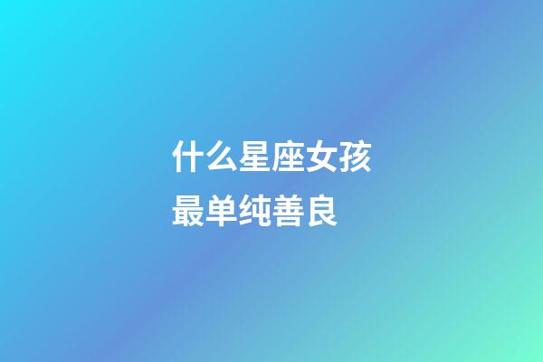 什么星座女孩最单纯善良-第1张-星座运势-玄机派