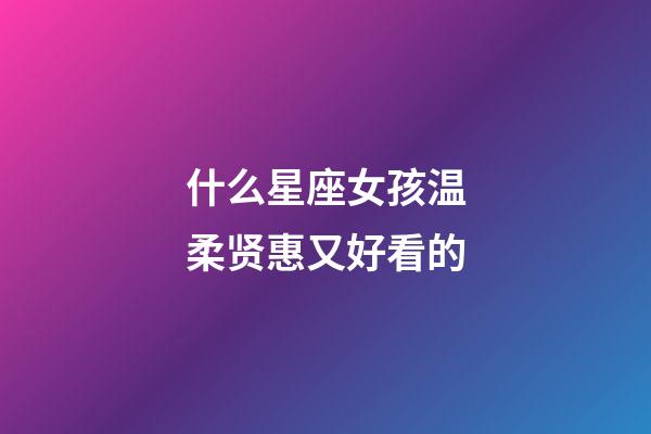 什么星座女孩温柔贤惠又好看的-第1张-星座运势-玄机派