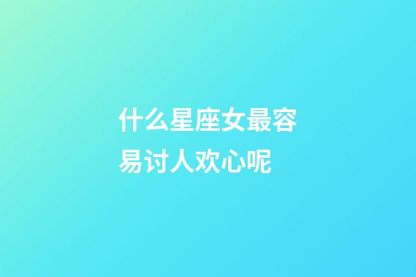 什么星座女最容易讨人欢心呢-第1张-星座运势-玄机派