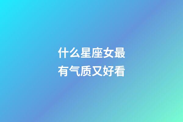 什么星座女最有气质又好看-第1张-星座运势-玄机派
