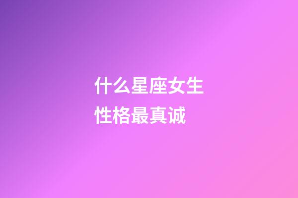 什么星座女生性格最真诚-第1张-星座运势-玄机派