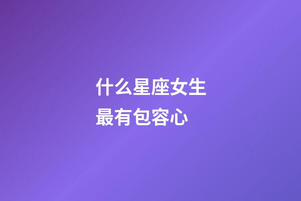 什么星座女生最有包容心-第1张-星座运势-玄机派