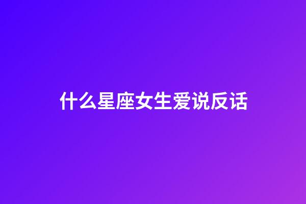 什么星座女生爱说反话-第1张-星座运势-玄机派