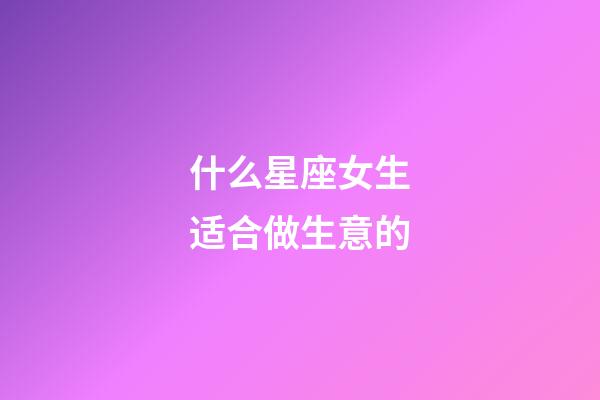 什么星座女生适合做生意的-第1张-星座运势-玄机派