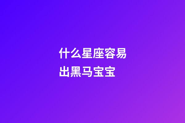 什么星座容易出黑马宝宝-第1张-星座运势-玄机派