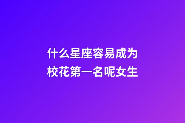什么星座容易成为校花第一名呢女生-第1张-星座运势-玄机派