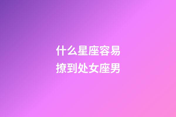 什么星座容易撩到处女座男-第1张-星座运势-玄机派