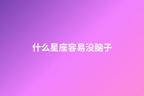 什么星座容易没脑子-第1张-星座运势-玄机派