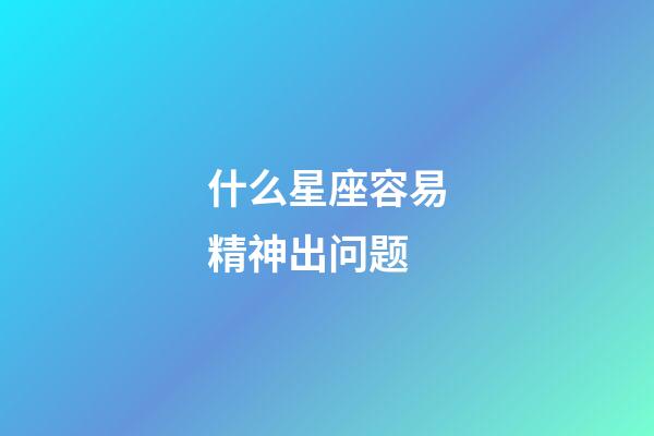 什么星座容易精神出问题-第1张-星座运势-玄机派
