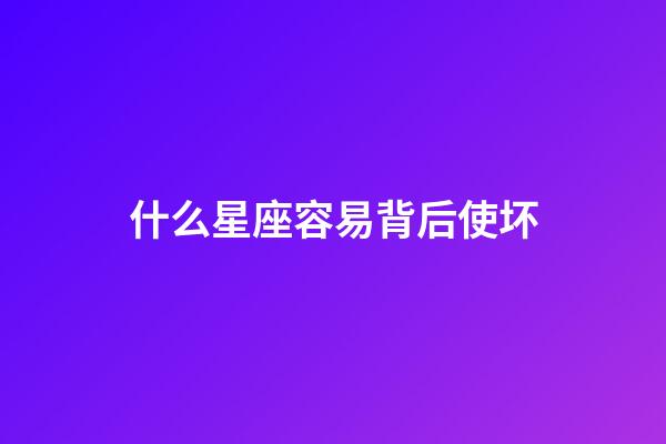 什么星座容易背后使坏-第1张-星座运势-玄机派