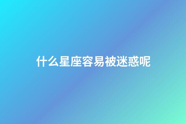 什么星座容易被迷惑呢-第1张-星座运势-玄机派