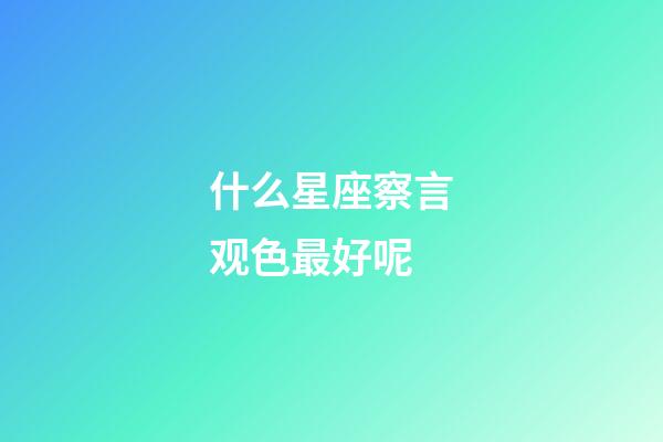 什么星座察言观色最好呢-第1张-星座运势-玄机派