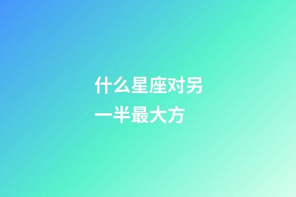 什么星座对另一半最大方-第1张-星座运势-玄机派