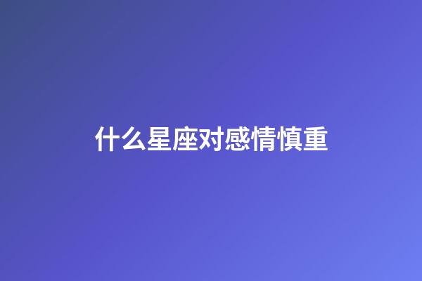 什么星座对感情慎重-第1张-星座运势-玄机派