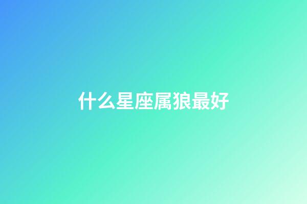 什么星座属狼最好-第1张-星座运势-玄机派