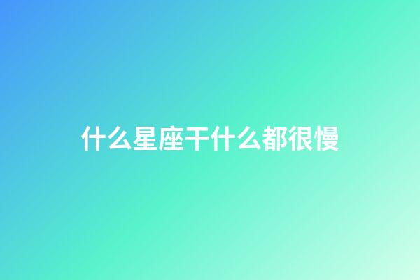 什么星座干什么都很慢-第1张-星座运势-玄机派