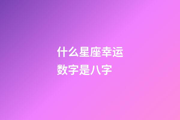 什么星座幸运数字是八字-第1张-星座运势-玄机派