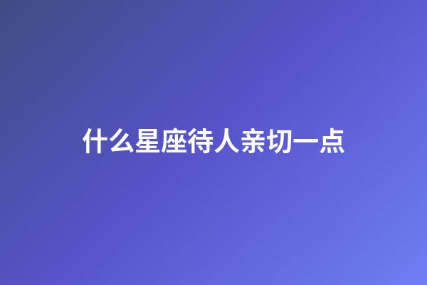 什么星座待人亲切一点-第1张-星座运势-玄机派