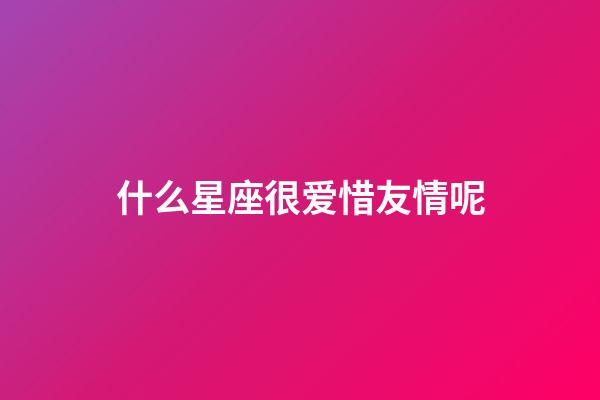什么星座很爱惜友情呢-第1张-星座运势-玄机派