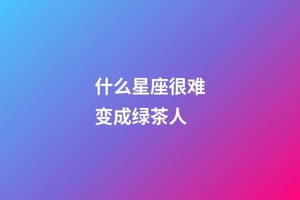 什么星座很难变成绿茶人-第1张-星座运势-玄机派