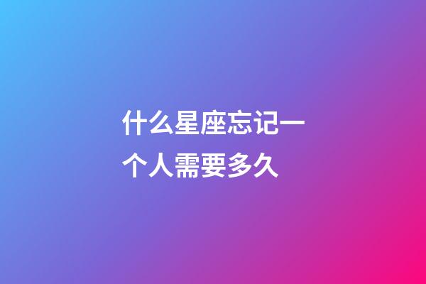 什么星座忘记一个人需要多久-第1张-星座运势-玄机派
