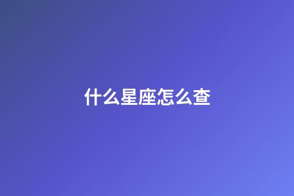 什么星座怎么查-第1张-星座运势-玄机派