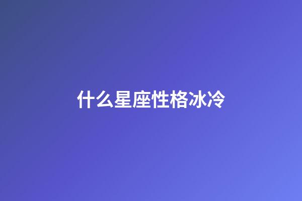 什么星座性格冰冷-第1张-星座运势-玄机派