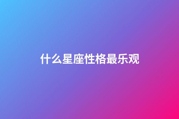 什么星座性格最乐观-第1张-星座运势-玄机派