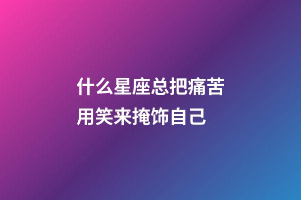 什么星座总把痛苦用笑来掩饰自己-第1张-星座运势-玄机派