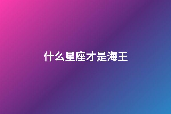 什么星座才是海王-第1张-星座运势-玄机派