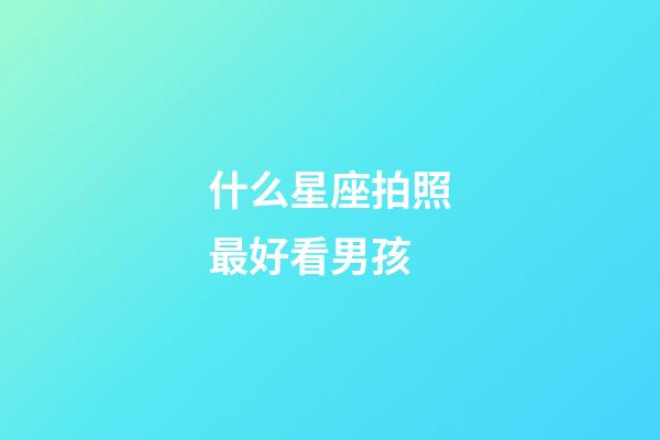什么星座拍照最好看男孩-第1张-星座运势-玄机派