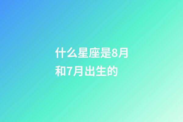什么星座是8月和7月出生的-第1张-星座运势-玄机派