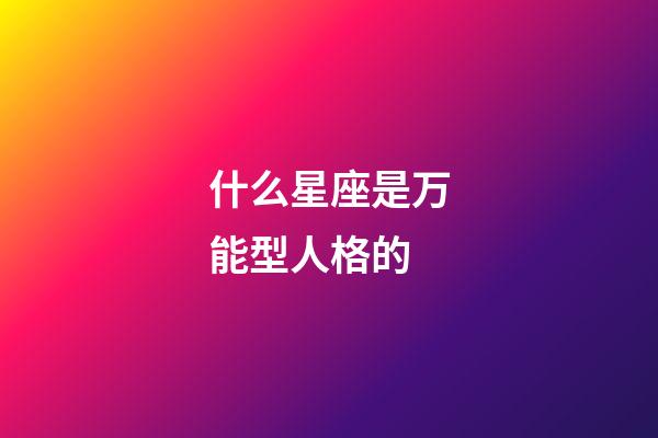 什么星座是万能型人格的-第1张-星座运势-玄机派